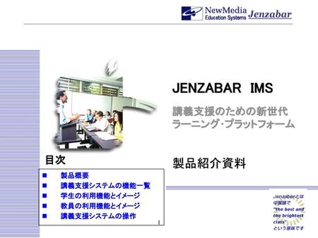 JENZABAR IMS 製品紹介資料 講義支援のための新世代 ラーニング･プラットフォーム 目次 製品概要 講義支援システムの機能一覧