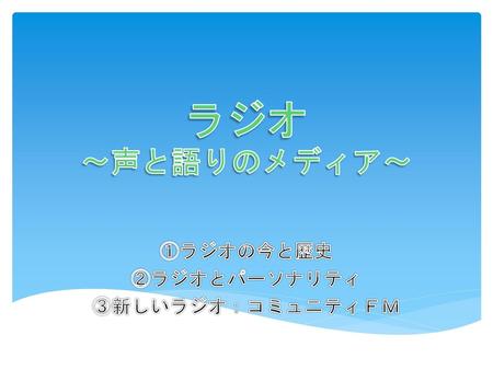 ①ラジオの今と歴史 ②ラジオとパーソナリティ ③新しいラジオ：コミュニティＦＭ