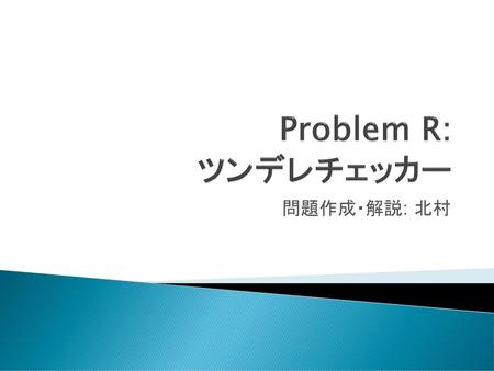 Problem R: ツンデレチェッカー 問題作成・解説: 北村.