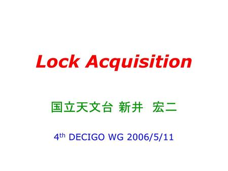 Lock Acquisition 国立天文台 新井　宏二 4th DECIGO WG 2006/5/11.