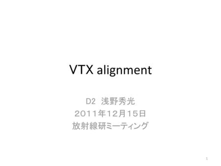 VTX alignment D2 浅野秀光 ２０１１年１２月１５日　 放射線研ミーティング.