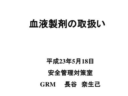 血液製剤の取扱い 平成23年5月18日 安全管理対策室 GRM　　長谷　奈生己.