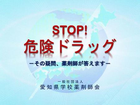 危険ドラッグ STOP! －その疑問、薬剤師が答えます－ 一 般 社 団 法 人 愛 知 県 学 校 薬 剤 師 会