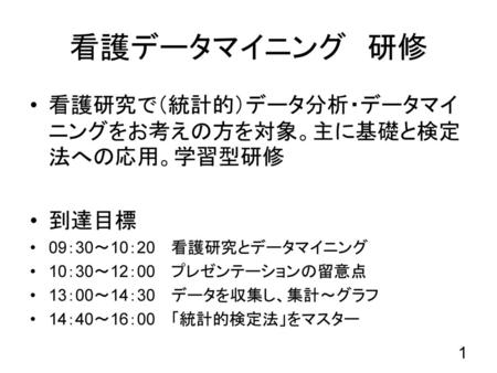 看護データマイニング 研修 看護研究で（統計的）データ分析・データマイニングをお考えの方を対象。主に基礎と検定法への応用。学習型研修