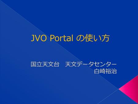 JVO Portal の使い方 国立天文台　天文データセンター 白崎裕治.