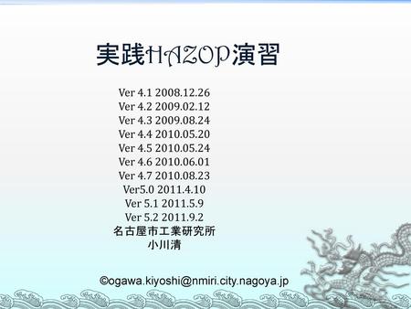 実践HAZOP演習 Ver 4.1 2008.12.26 Ver 4.2 2009.02.12 Ver 4.3 2009.08.24 Ver 4.4 2010.05.20 Ver 4.5 2010.05.24 Ver 4.6 2010.06.01 Ver 4.7 2010.08.23 Ver5.0 2011.4.10.