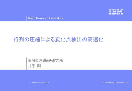 行列の圧縮による変化点検出の高速化 IBM東京基礎研究所 井手 剛 | 2006/11/01 | IBIS 2006.