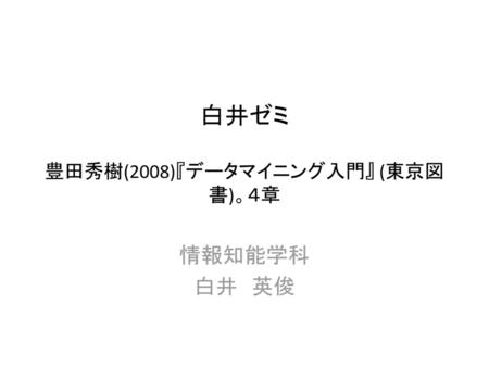 白井ゼミ 豊田秀樹(2008)『データマイニング入門』 (東京図書)。４章