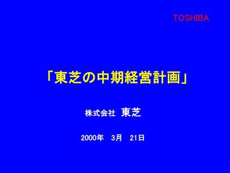 TOSHIBA 「東芝の中期経営計画」 株式会社　東芝 2000年 3月 21日.