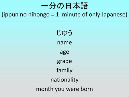 一分の日本語 (ippun no nihongo = 1 minute of only Japanese) じゆう name age grade family nationality month you were born.