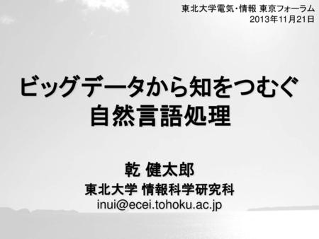 東北大学電気・情報 東京フォーラム 2013年11月21日 ビッグデータから知をつむぐ 自然言語処理 ご紹介いただき 東北大学の