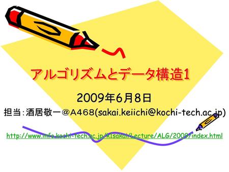 担当：酒居敬一＠Ａ４６８(sakai.keiichi@kochi-tech.ac.jp) アルゴリズムとデータ構造1 2009年6月8日 担当：酒居敬一＠Ａ４６８(sakai.keiichi@kochi-tech.ac.jp) http://www.info.kochi-tech.ac.jp/k1sakai/Lecture/ALG/2009/index.html.