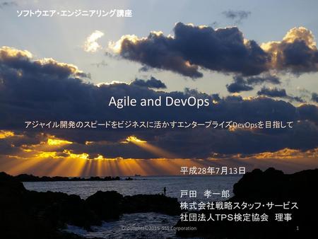 Agile and DevOps 平成28年7月13日 戸田 孝一郎 株式会社戦略スタッフ・サービス 社団法人ＴＰＳ検定協会 理事