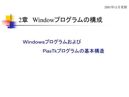 2001年11月更新 2章　Windowプログラムの構成 Ｗｉｎｄｏｗｓプログラムおよび 　　　　　　PiasTkプログラムの基本構造.