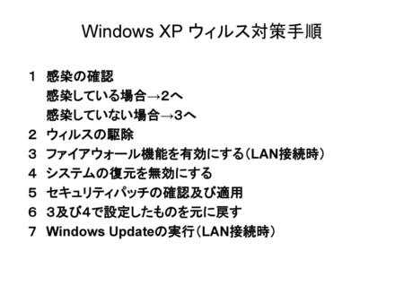 Windows XP ウィルス対策手順 １ 感染の確認 感染している場合→２へ 感染していない場合→３へ ２ ウィルスの駆除