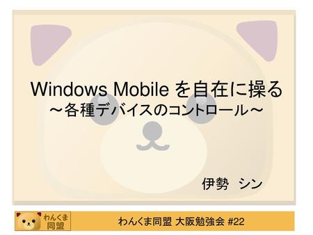 Windows Mobile を自在に操る 〜各種デバイスのコントロール〜