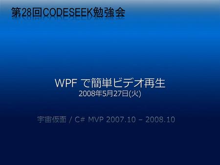 第28回codeseek勉強会 WPF で簡単ビデオ再生 2008年5月27日(火)