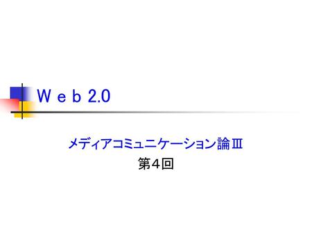 W e b 2.0 メディアコミュニケーション論Ⅲ 第４回.