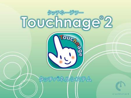 タッチネージツー Touchnage 2 ® タッチパネルシステム.