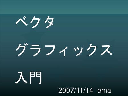 ベクタ グラフィックス 入門 2007/11/14 ema.
