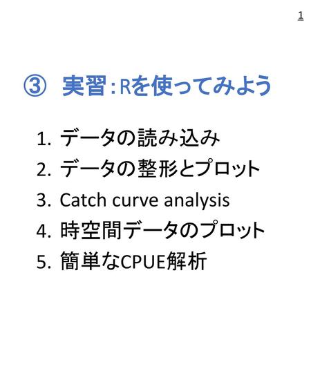 ③ 実習：Rを使ってみよう データの読み込み データの整形とプロット Catch curve analysis 時空間データのプロット