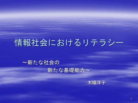 情報社会におけるリテラシー ～新たな社会の 新たな基礎能力～ 　　　　　　　　　　　　木幡洋子.