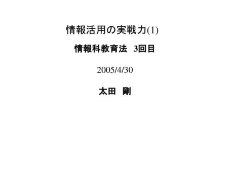 情報活用の実戦力(1) 情報科教育法　3回目 2005/4/30 太田　剛.