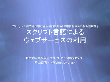 2005/3/3 国立遺伝学研究所共同研究会「生物情報資源の相互運用性」 スクリプト言語による ウェブサービスの利用