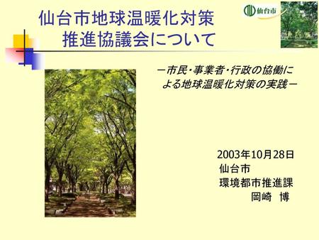 仙台市地球温暖化対策 推進協議会について －市民・事業者・行政の協働に よる地球温暖化対策の実践－ 2003年10月28日 仙台市
