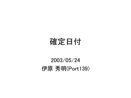 確定日付 2003/05/24 伊原 秀明(Port139).