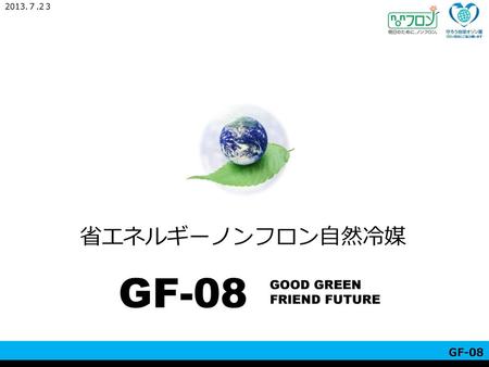 2013.７.2３ 省エネルギーノンフロン自然冷媒 GF-08 GOOD GREEN FRIEND FUTURE GF-08.