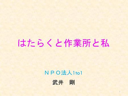 はたらくと作業所と私 ＮＰＯ法人1to1 武井　剛.