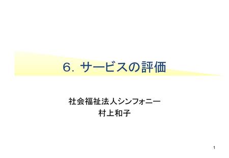 ６．サービスの評価 社会福祉法人シンフォニー 村上和子.
