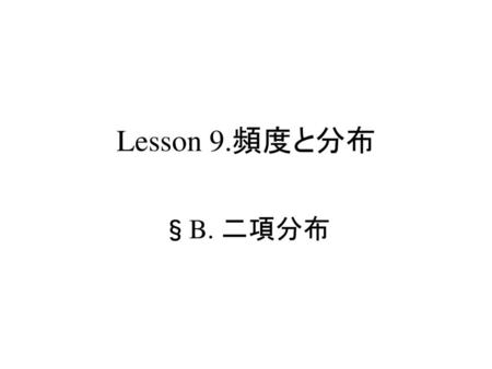 疫学概論 二項分布 Lesson 9.頻度と分布 §B. 二項分布 S.Harano,MD,PhD,MPH.