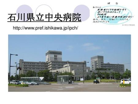 石川県立中央病院 http://www.pref.ishikawa.jp/ipch/.