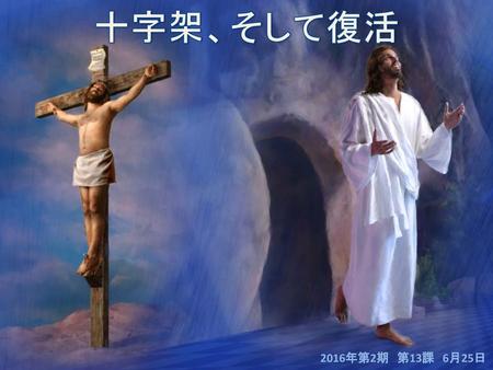 十字架、そして復活 2016年第2期　第13課　6月25日.