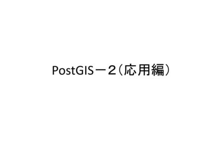 PostGIS－２（応用編）.