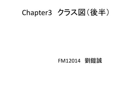 Chapter3　クラス図（後半） 　　　　　　　　　　　　FM12014　劉鎧誠.