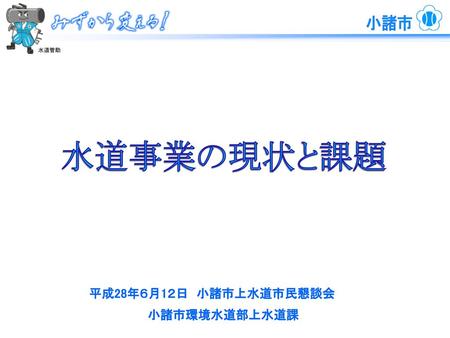 水道事業の現状と課題 平成28年６月1２日　小諸市上水道市民懇談会 小諸市環境水道部上水道課.