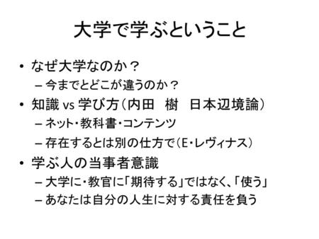 大学で学ぶということ なぜ大学なのか？ 知識 vs 学び方（内田 樹 日本辺境論） 学ぶ人の当事者意識 今までとどこが違うのか？