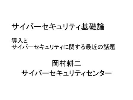 サイバーセキュリティ基礎論 導入と サイバーセキュリティに関する最近の話題