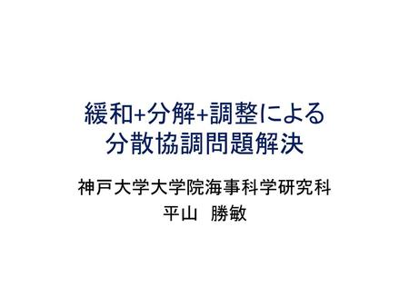 緩和+分解+調整による 分散協調問題解決 神戸大学大学院海事科学研究科 平山　勝敏.
