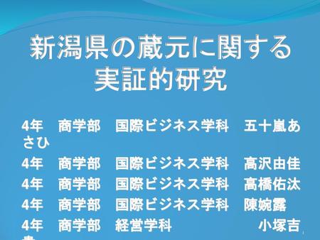 新潟県の蔵元に関する 実証的研究 4年 商学部 国際ビジネス学科 五十嵐あ さひ 4年 商学部 国際ビジネス学科 高沢由佳