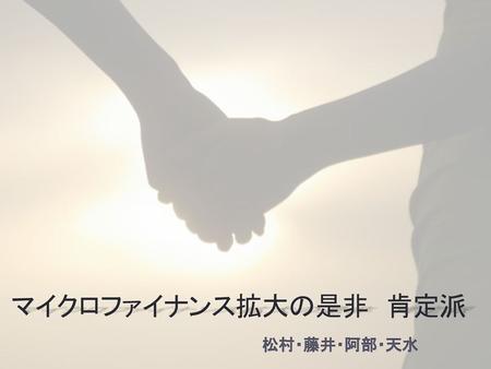 マイクロファイナンス拡大の是非　肯定派 松村・藤井・阿部・天水.