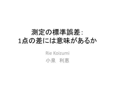 測定の標準誤差： 1点の差には意味があるか Rie Koizumi 小泉　利恵.
