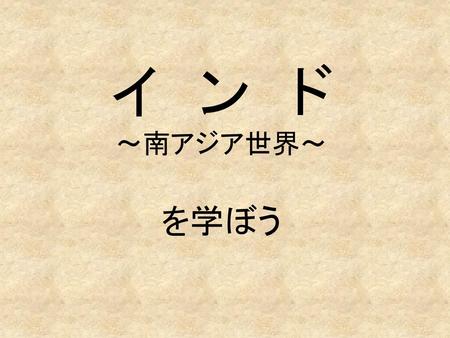 イ　ン　ド ～南アジア世界～ を学ぼう.