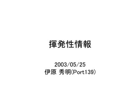 揮発性情報 2003/05/25 伊原 秀明(Port139).