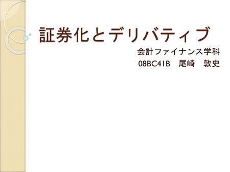 証券化とデリバティブ 会計ファイナンス学科 08BC41B　尾崎　敦史.