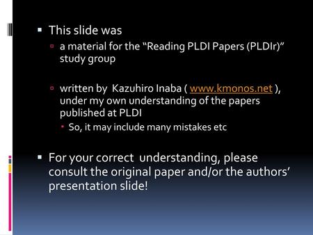 This slide was a material for the “Reading PLDI Papers (PLDIr)” study group written by Kazuhiro Inaba ( www.kmonos.net ), under my own understanding of.