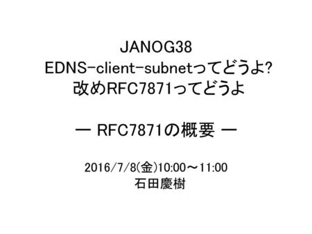 JANOG38 EDNS-client-subnetってどうよ? 改めRFC7871ってどうよ ー RFC7871の概要 ー